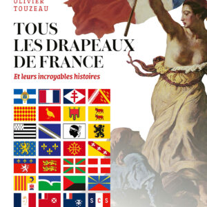 Tous les drapeaux de France - Et leurs incroyables histoires
