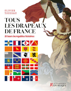 Tous les drapeaux de France - Et leurs incroyables histoires